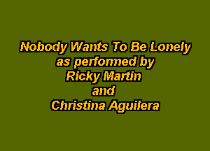 Nobody Wants To Be Lonely
as performed by

Ricky Martin
and
Christina Aguiiera