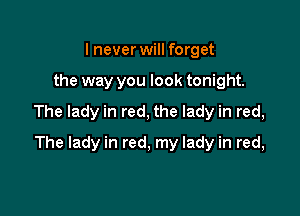 I never will forget

the way you look tonight.

The lady in red, the lady in red,

The lady in red, my lady in red,