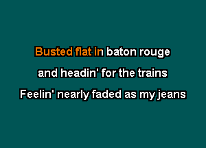 Busted flat in baton rouge

and headin' for the trains

Feelin' nearly faded as myjeans