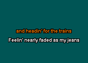 and headin' for the trains

Feelin' nearly faded as myjeans