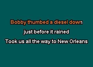 Bobby thumbed a diesel down

just before it rained

Took us all the way to New Orleans