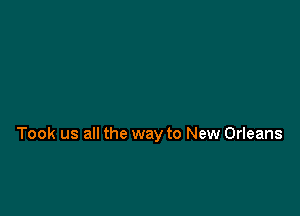 Took us all the way to New Orleans