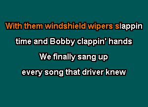 With them windshield wipers slappin
time and Bobby clappin' hands
We finally sang up

every song that driver knew