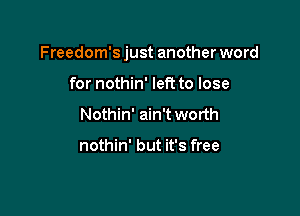 Freedom's just another word

for nothin' left to lose
Nothin' ain't worth

nothin' but it's free