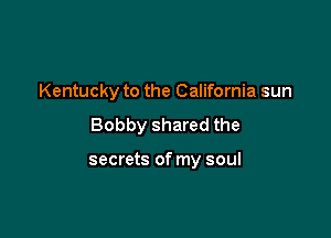 Kentucky to the California sun

Bobby shared the

secrets of my soul