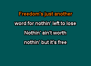 Freedom's just another

word for nothin' left to lose
Nothin' ain't worth

nothin' but it's free