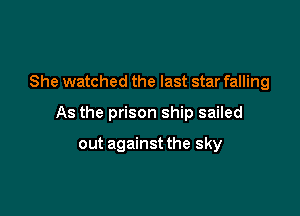 She watched the last star falling

As the prison ship sailed

out against the sky