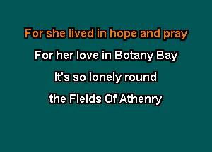 For she lived in hope and pray

For her love in Botany Bay

It's so lonely round
the Fields OfAthenry