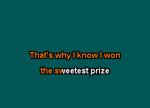 That's whyl know I won

the sweetest prize