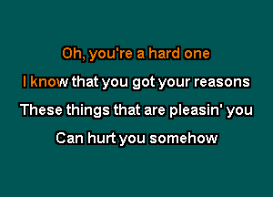 Oh, you're a hard one

lknow that you got your reasons

These things that are pleasin' you

Can hurt you somehow