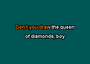 Don't you draw the queen

of diamonds. boy