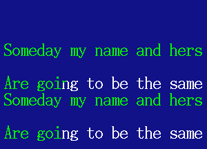 Someday my name and hers

Are going to be the same
Someday my name and hers

Are going to be the same