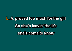 L. A. proved too much for the girl

80 she's leavin' the life

she's come to know