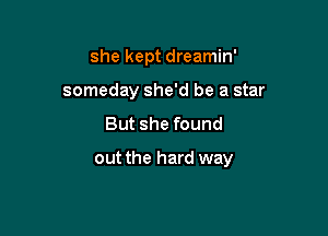 she kept dreamin'
someday she'd be a star

But she found

out the hard way