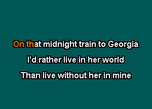 On that midnight train to Georgia

I'd rather live in her world

Than live without her in mine