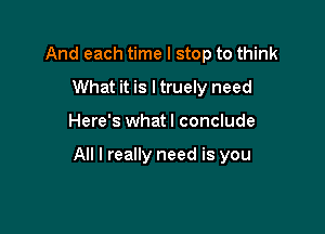 And each time I stop to think
What it is ltruely need

Here's whatl conclude

All I really need is you