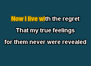 Now I live with the regret

That my true feelings

for them never were revealed