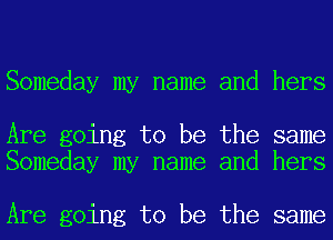 Someday my name and hers

Are going to be the same
Someday my name and hers

Are going to be the same