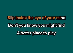 Slip inside the eye ofyour mind

Don't you know you mightflnd

A better place to play