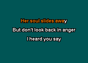 Her soul slides away

But don't look back in anger

lheard you say