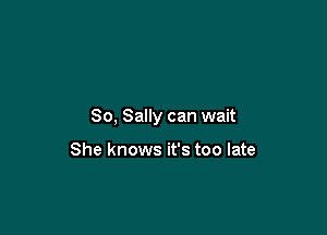 So, Sally can wait

She knows it's too late