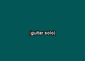 (guitar solo)