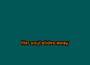 Her soul slides away