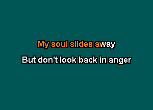 My soul slides away

But don't look back in anger