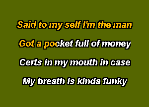 Said to my self I'm the man
Got a pocket ft!!! of money
Certs in my mouth in case

My breath is kinda funky