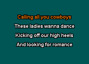 Calling all you cowboys

These ladies wanna dance

Kicking off our high heels

And looking for romance