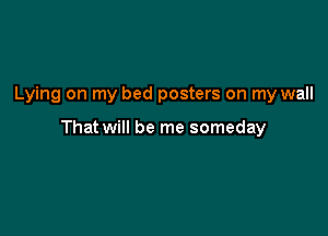 Lying on my bed posters on my wall

That will be me someday