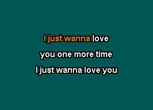 ljust wanna love

you one more time

ljust wanna love you