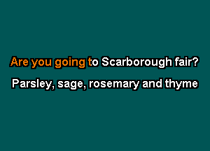 Are you going to Scarborough fair?

Parsley, sage, rosemary and thyme