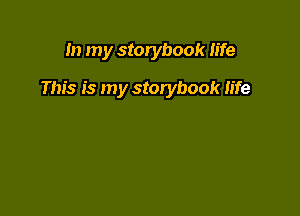 In my storybook life

This is my storybook life