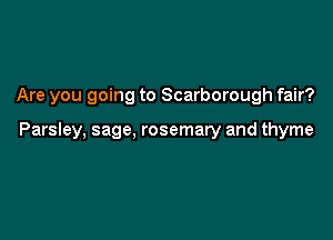 Are you going to Scarborough fair?

Parsley. sage, rosemary and thyme