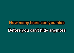 How many tears can you hide

Before you can't hide anymore