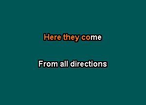 Here they come

From all directions