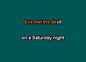 Eve met the devil

on a Saturday night