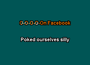 O-O-O-O-On Facebook

Poked ourselves silly