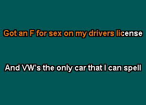 Got an F for sex on my drivers license

And VWs the only car that I can spell