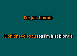 Pm just blonde

DonT need excuses I'm just blonde