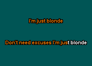 Pm just blonde

DonT need excuses I'm just blonde