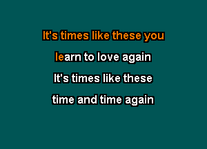 It's times like these you

learn to love again
It's times like these

time and time again