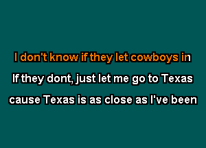 I don't know ifthey let cowboys in
lfthey dont, just let me go to Texas

cause Texas is as close as I've been