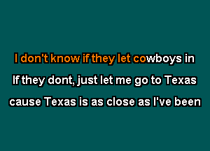 I don't know ifthey let cowboys in
lfthey dont, just let me go to Texas

cause Texas is as close as I've been