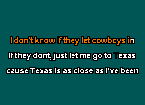 I don't know ifthey let cowboys in
lfthey dont, just let me go to Texas

cause Texas is as close as I've been