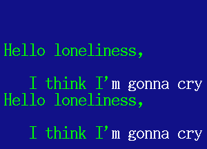 Hello loneliness,

I think I m gonna cry
Hello loneliness,

I think I m gonna cry