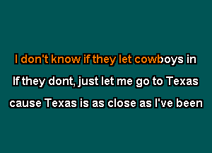 I don't know ifthey let cowboys in
lfthey dont, just let me go to Texas

cause Texas is as close as I've been