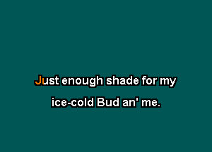 Just enough shade for my

ice-cold Bud an' me.