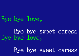 Bye bye love,

Bye bye sweet caress
Bye bye love,

Bye bye sweet caress
